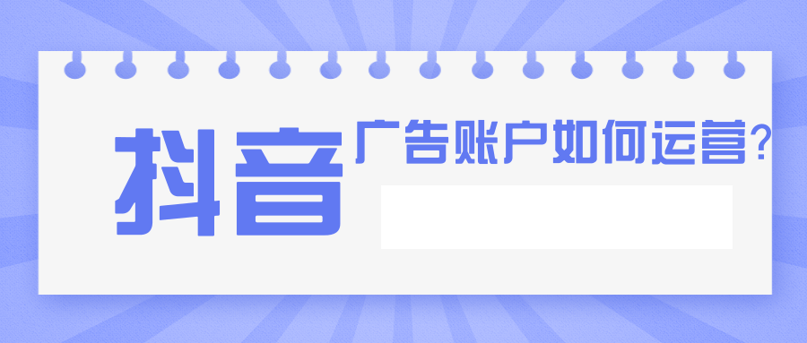 抖音广告账户运营的技巧有哪些？