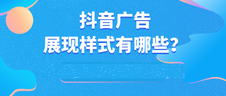 抖音广告展现要素是什么? 抖音广告展现要素是什么?