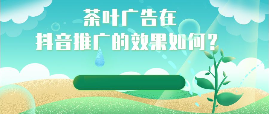 茶叶广告在抖音推广的优势有哪些？