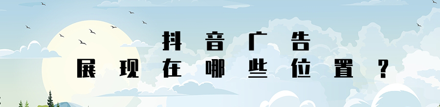 抖音广告的展现位置是哪些? 抖音广告的展现位置是哪些?