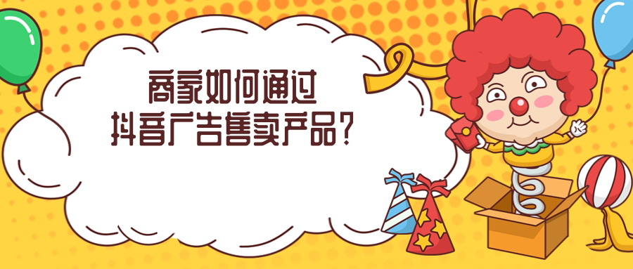 广告主如何通过投放抖音广告实现产品营销的? 广告主如何通过投放抖音广告实现产品营销的?