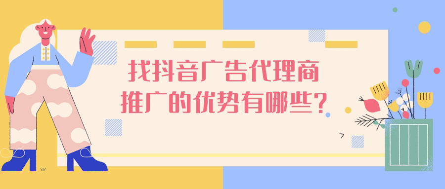抖音广告代理商推广的优势有哪些？